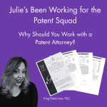 Julie&rsquo;s Been Working for the Patent Squad: Why Should You Work with a Patent Attorney?